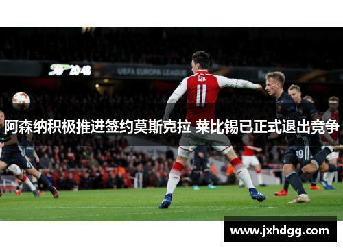 阿森纳积极推进签约莫斯克拉 莱比锡已正式退出竞争